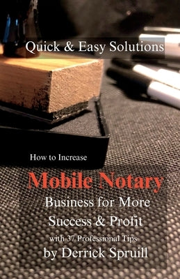 Quick & Easy Solutions How To Increase Mobile Notary Business For More Success & Profit by Spruill, Derrick