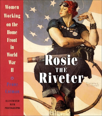 Rosie the Riveter: Women Working on the Home Front in World War II by Colman, Penny