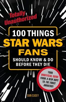 100 Things Star Wars Fans Should Know & Do Before They Die by Casey, Dan