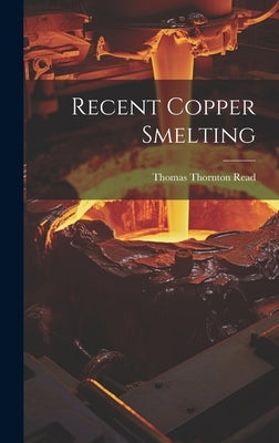 Recent Copper Smelting by Read, Thomas Thornton