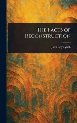 The Facts of Reconstruction by Lynch, John Roy