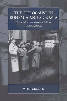 The Holocaust in Bohemia and Moravia: Czech Initiatives, German Policies, Jewish Responses by Gruner, Wolf