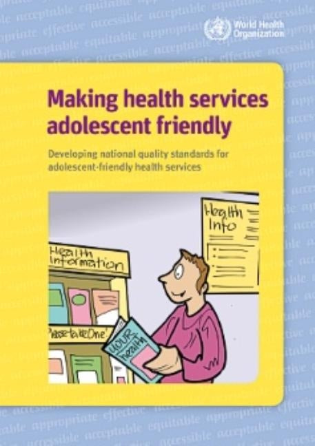 Making Health Services Adolescent Friendly: Developing National Quality Standards for Adolescent Friendly Health Services by World Health Organization