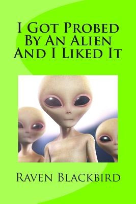 I Got Probed By An Alien And I Liked It by Blackbird, Raven