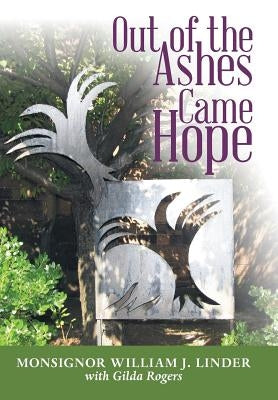 Out of the Ashes Came Hope: By Monsignor William J. Linder with Gilda Rogers by Linder, Monsignor William J.