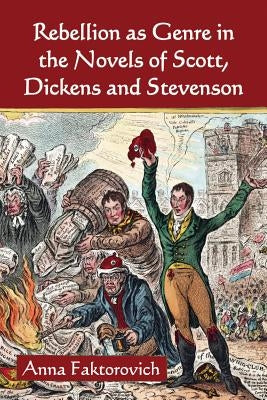 Rebellion as Genre in the Novels of Scott, Dickens and Stevenson by Faktorovich, Anna