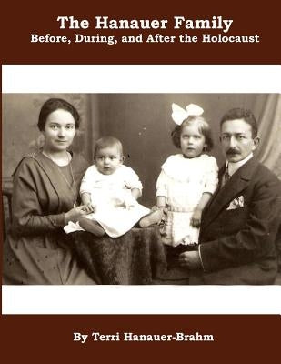 The Hanauer Family Before, During, & After the Holocaust by Hanauer-Brahm, Terri Lynn