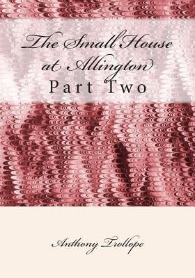 The Small House at Allington: Part Two by Trollope, Anthony