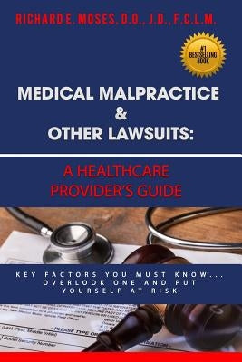 Medical Malpractice & Other Lawsuits: A Healthcare Providers Guide: Key Factors You Must Know... Overlook One and Put Yourself at Risk by Moses, Richard