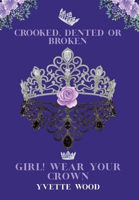 Crooked, Dented or Broken. Girl! Wear your Crown by Wood, Yvette