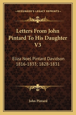 Letters From John Pintard To His Daughter V3: Eliza Noel Pintard Davidson 1816-1833; 1828-1831 by Pintard, John