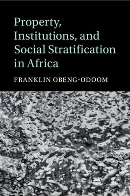 Property, Institutions, and Social Stratification in Africa by Obeng-Odoom, Franklin