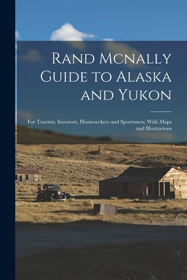 Rand Mcnally Guide to Alaska and Yukon: For Tourists, Investors, Homeseekers and Sportsmen; With Maps and Illustrations by Anonymous