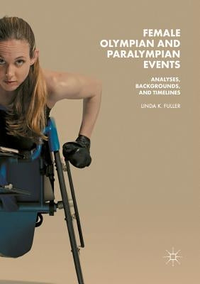 Female Olympian and Paralympian Events: Analyses, Backgrounds, and Timelines by Fuller, Linda K.