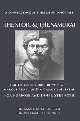 The Stoic & The Samurai: Timeless Lessons from the Wisdom of Marcus Aurelius & Miyamoto Musashi for Purpose and Inner Strength by O'Connell, William J.