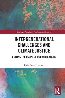 Intergenerational Challenges and Climate Justice: Setting the Scope of Our Obligations by Luzzatto, Livia Ester