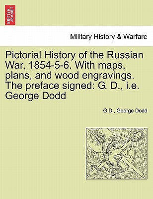 Pictorial History of the Russian War, 1854-5-6. With maps, plans, and wood engravings. The preface signed: G. D., i.e. George Dodd by D, G.