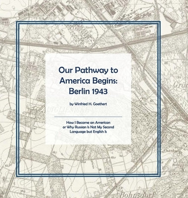 Our Pathway to America Begins: Berlin 1943 by Goethert, Winfried