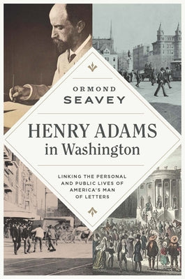 Henry Adams in Washington: Linking the Personal and Public Lives of America's Man of Letters by Seavey, Ormond