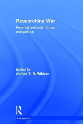 Researching War: Feminist Methods, Ethics and Politics by Wibben, Annick T. R.