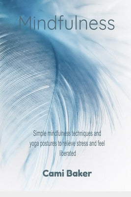 Mindfulness: Simple Mindfulness Techniques and Yoga Postures to Relieve Stress and Feel Liberated by Baker, Cami