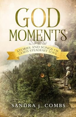 God Moments: Stories and Songs of God's Steadfast Love by Combs, Sandra J.