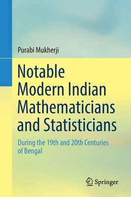 Notable Modern Indian Mathematicians and Statisticians: During the 19th and 20th Centuries of Bengal by Mukherji, Purabi