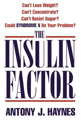 The Insulin Factor: Can't Lose Weight? Can't Concentrate? Can't Resist Sugar? Could Syndrome X Be Your Problem? by Haynes, Antony