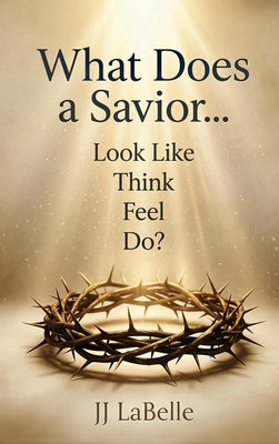 What Does a Savior...Look Like Think Feel Do? by LaBelle, JJ