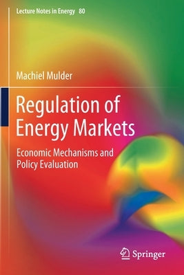 Regulation of Energy Markets: Economic Mechanisms and Policy Evaluation by Mulder, Machiel