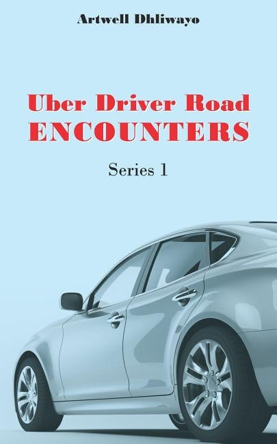 Uber Driver Road Encounters: Series 1 by Dhliwayo, Artwell