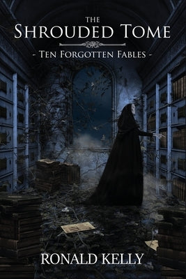 The Shrouded Tome: Ten Forgotten Fables by Kelly, Ronald