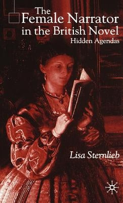 The Female Narrator in the British Novel: Hidden Agendas by Sternlieb, L.