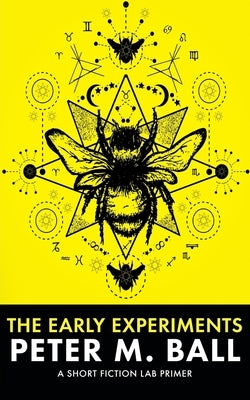 The Early Experiements: A Short Fiction Lab Primer by Ball, Peter M.