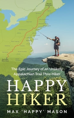 Happy Hiker: The Epic Journey of an Unlikely Appalachian Trail Thru-Hiker by Mason, Max