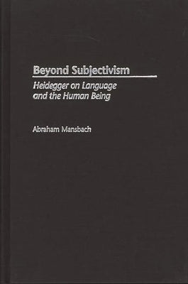 Beyond Subjectivism: Heidegger on Language and the Human Being by Mansbach, Abraham