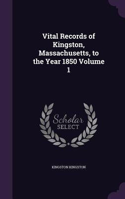 Vital Records of Kingston, Massachusetts, to the Year 1850 Volume 1 by Kingston, Kingston