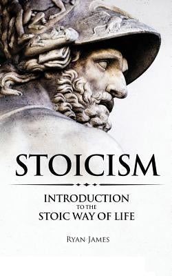 Stoicism: Introduction to The Stoic Way of Life by James, Ryan