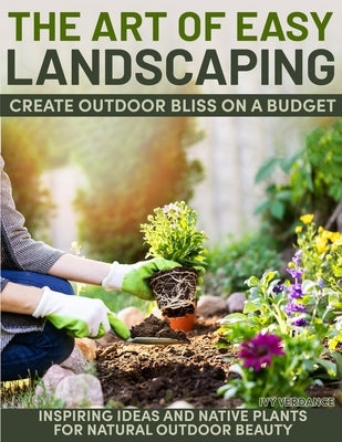 The Art of Easy Landscaping: Inspiring Ideas, Native Plants, and Low-Maintenance Outdoor Beauty for Every Home. by Verdance, Ivy