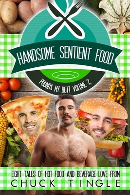 Handsome Sentient Food Pounds My Butt Volume 2: Eight Tales Of Hot Food And Beverage Love by Tingle, Chuck