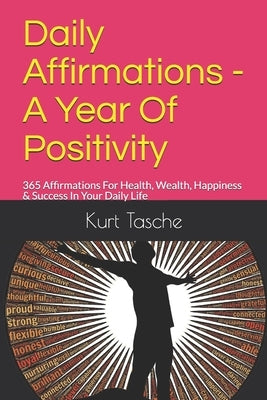 Daily Affirmations - A Year Of Positivity: 365 Affirmations For Health, Wealth, Happiness & Success In Your Daily Life by Tasche, Kurt