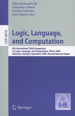 Logic, Language, and Computation: 8th International Tbilisi Symposium on Logic, Language, and Computation, TbiLLC 2009, Bakuriani, Georgia, September by Bezhanishvili, Nick