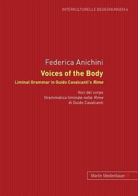 Voices of the Body. Liminal Grammar in Guido Cavalcanti's Rime: Voci del corpo. Grammatica liminale nelle Rime di Guido Cavalcanti by Anichini, Frederica