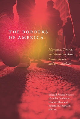The Borders of America: Migration, Control, and Resistance Across Latin America and the Caribbean by Álvarez Velasco, Soledad