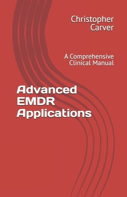 Advanced EMDR Applications: A Comprehensive Clinical Manual by Carver, Christopher