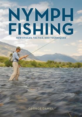 Nymph Fishing: New Angles, Tactics, and Techniques by Daniel, George