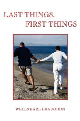 Last Things, First Things by Draughon, Wells Earl