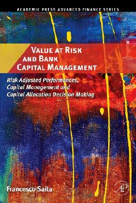Value at Risk and Bank Capital Management: Risk Adjusted Performances, Capital Management and Capital Allocation Decision Making by Saita, Francesco