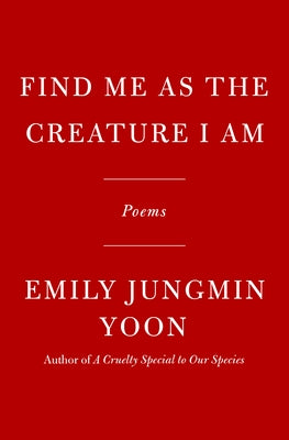 Find Me as the Creature I Am: Poems by Yoon, Emily Jungmin