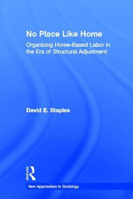 No Place Like Home: Organizing Home-Based Labor in the Era of Structural Adjustment by Staples, David